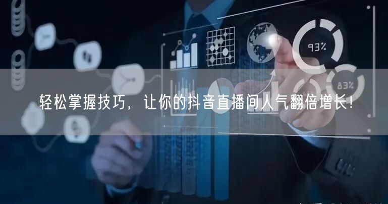 轻松掌握技巧，让你的抖音直播间人气翻倍增长！