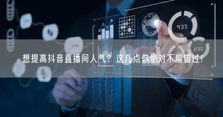 想提高抖音直播间人气？这几点你绝对不能错过！