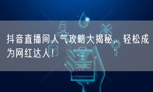 抖音直播间人气攻略大揭秘，轻松成为网红达人！