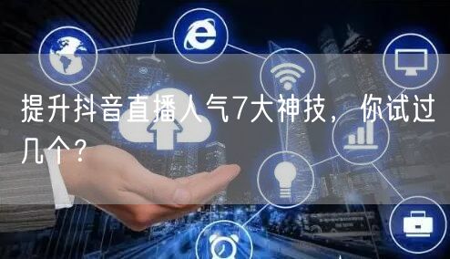 提升抖音直播人气7大神技，你试过几个？