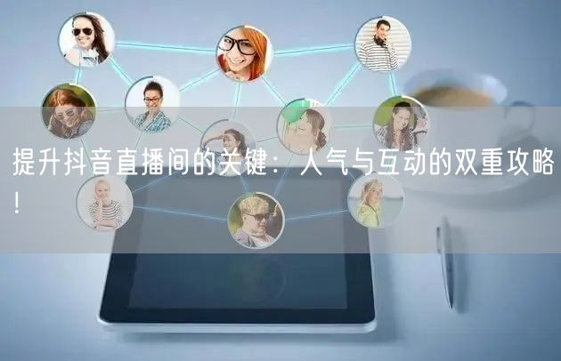 提升抖音直播间的关键：人气与互动的双重攻略！