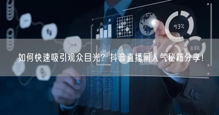 如何快速吸引观众目光？抖音直播间人气秘籍分享！