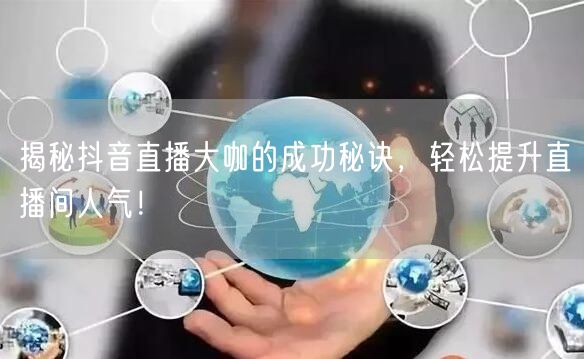 揭秘抖音直播大咖的成功秘诀，轻松提升直播间人气！