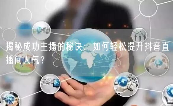 揭秘成功主播的秘诀：如何轻松提升抖音直播间人气？
