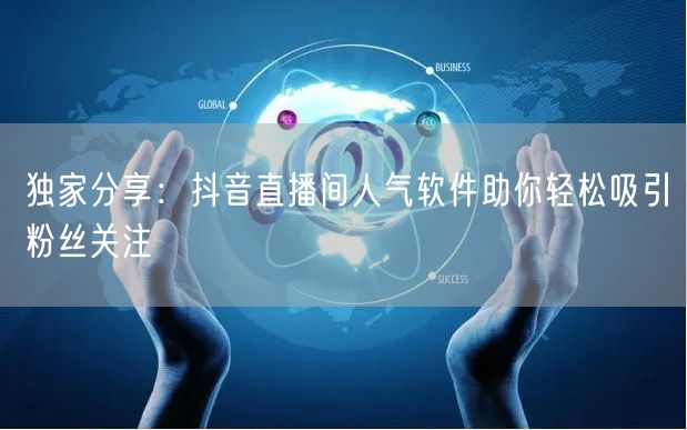 独家分享：抖音直播间人气软件助你轻松吸引粉丝关注