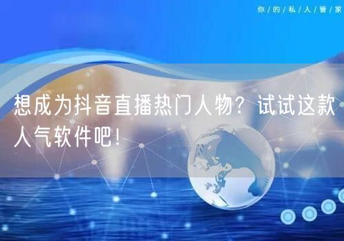 想成为抖音直播热门人物？试试这款人气软件吧！