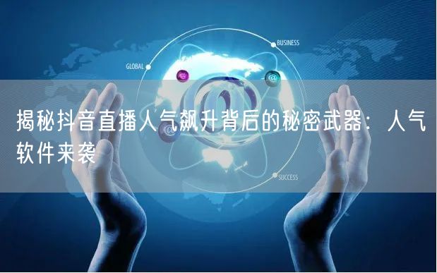 揭秘抖音直播人气飙升背后的秘密武器：人气软件来袭