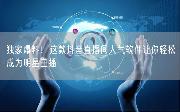 独家爆料！这款抖音直播间人气软件让你轻松成为明星主播