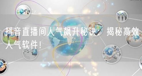 抖音直播间人气飙升秘诀：揭秘高效人气软件！