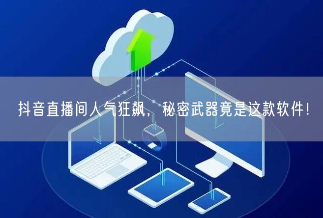 抖音直播间人气狂飙，秘密武器竟是这款软件！