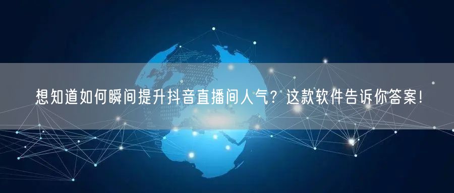 想知道如何瞬间提升抖音直播间人气？这款软件告诉你答案！