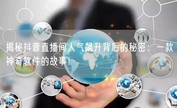 揭秘抖音直播间人气飙升背后的秘密：一款神奇软件的故事！