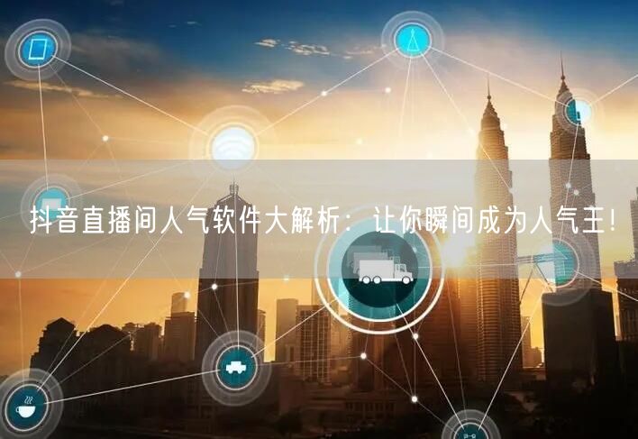 抖音直播间人气软件大解析：让你瞬间成为人气王！