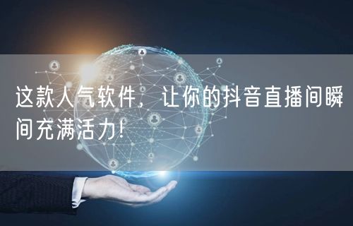 这款人气软件，让你的抖音直播间瞬间充满活力！