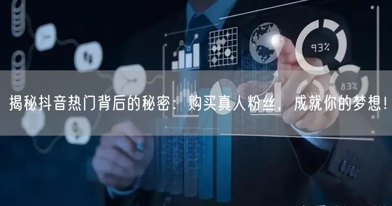 揭秘抖音热门背后的秘密：购买真人粉丝，成就你的梦想！