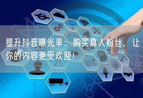 提升抖音曝光率：购买真人粉丝，让你的内容更受欢迎！