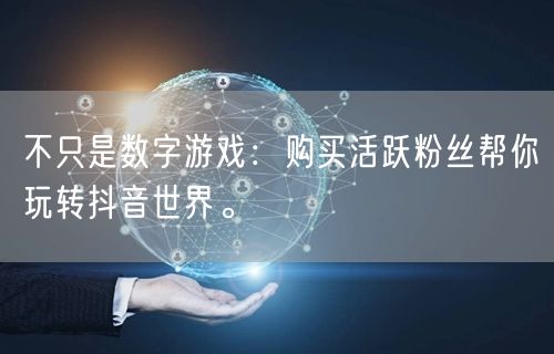 不只是数字游戏：购买活跃粉丝帮你玩转抖音世界。