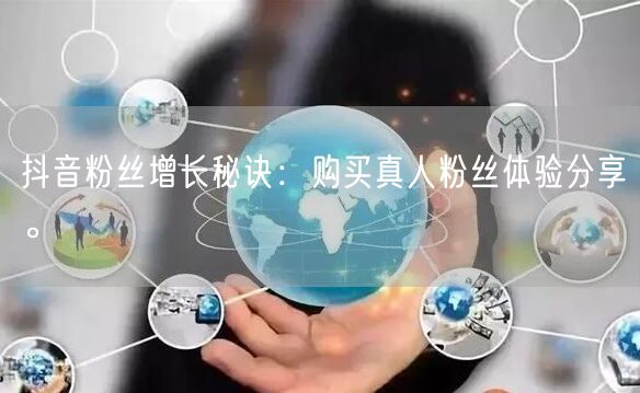 抖音粉丝增长秘诀：购买真人粉丝体验分享。