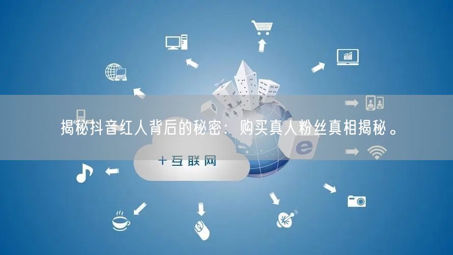 揭秘抖音红人背后的秘密：购买真人粉丝真相揭秘。