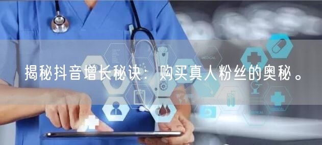 揭秘抖音增长秘诀：购买真人粉丝的奥秘。