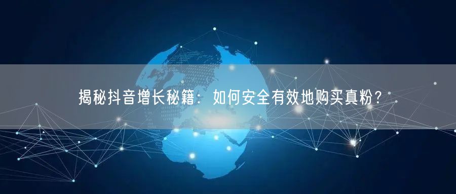 揭秘抖音增长秘籍：如何安全有效地购买真粉？