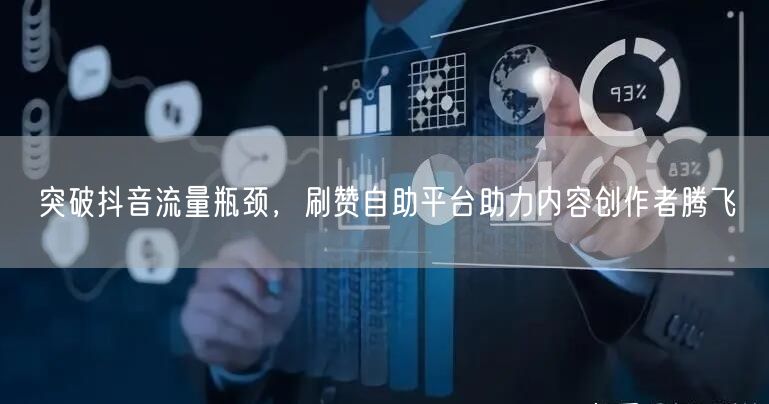 突破抖音流量瓶颈，刷赞自助平台助力内容创作者腾飞