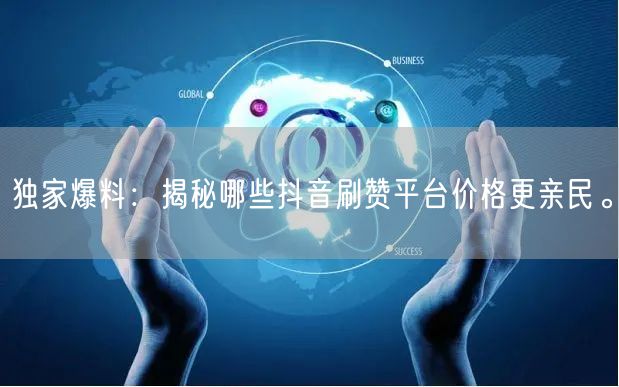 独家爆料：揭秘哪些抖音刷赞平台价格更亲民。