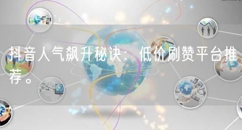抖音人气飙升秘诀：低价刷赞平台推荐。