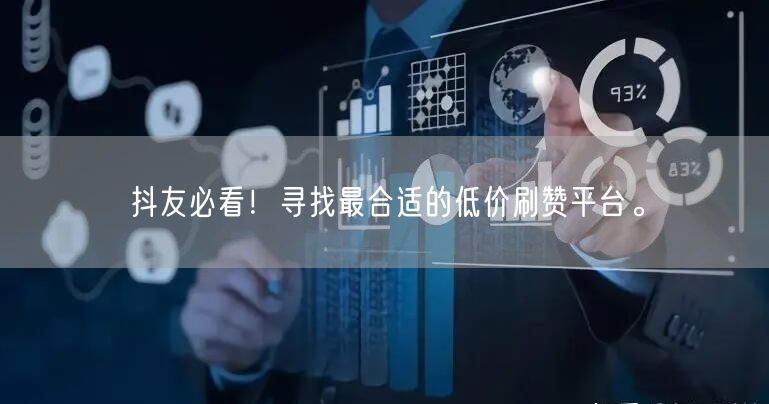 抖友必看！寻找最合适的低价刷赞平台。
