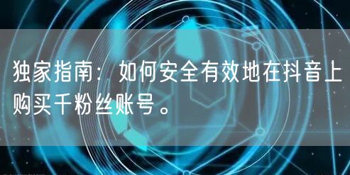 独家指南：如何安全有效地在抖音上购买千粉丝账号。
