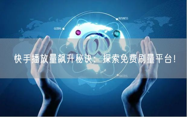 快手播放量飙升秘诀：探索免费刷量平台！