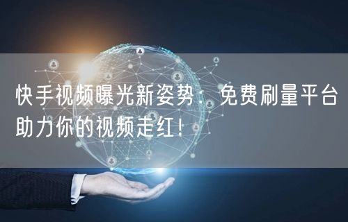 快手视频曝光新姿势：免费刷量平台助力你的视频走红！