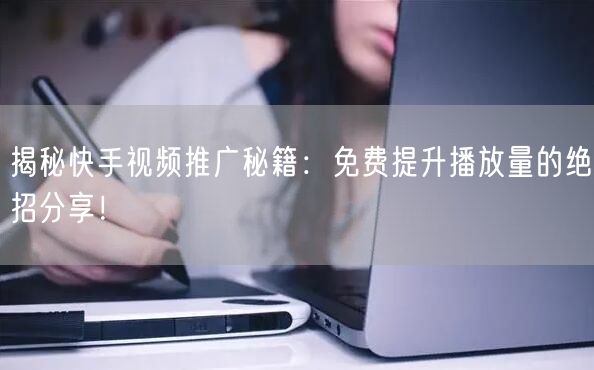 揭秘快手视频推广秘籍：免费提升播放量的绝招分享！