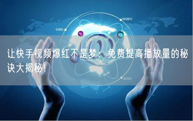 让快手视频爆红不是梦：免费提高播放量的秘诀大揭秘！