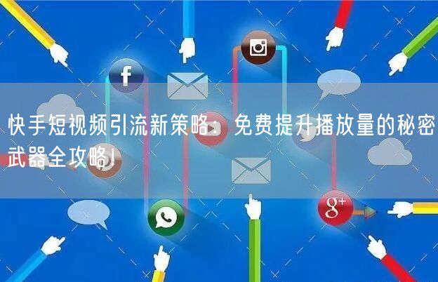 快手短视频引流新策略：免费提升播放量的秘密武器全攻略！