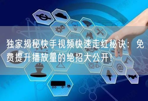 独家揭秘快手视频快速走红秘诀：免费提升播放量的绝招大公开！