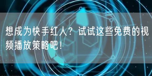 想成为快手红人？试试这些免费的视频播放策略吧！