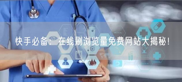 快手必备：在线刷浏览量免费网站大揭秘！