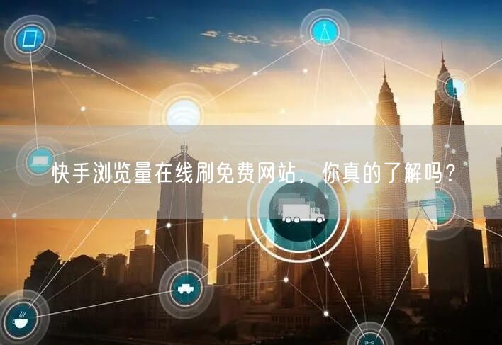 快手浏览量在线刷免费网站，你真的了解吗？