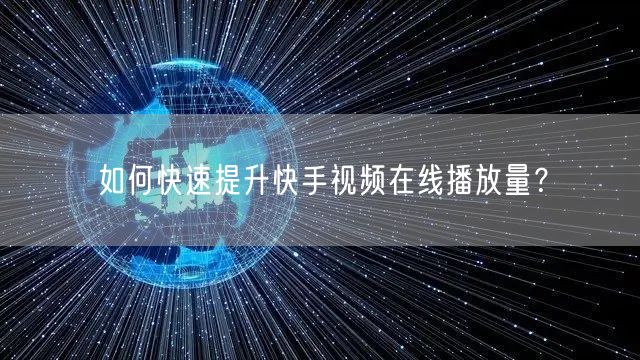 如何快速提升快手视频在线播放量？