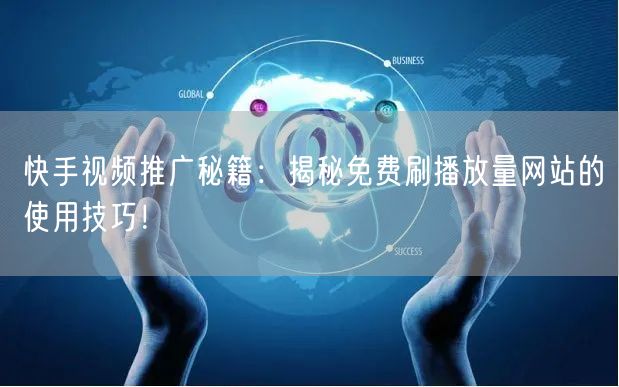 快手视频推广秘籍：揭秘免费刷播放量网站的使用技巧！