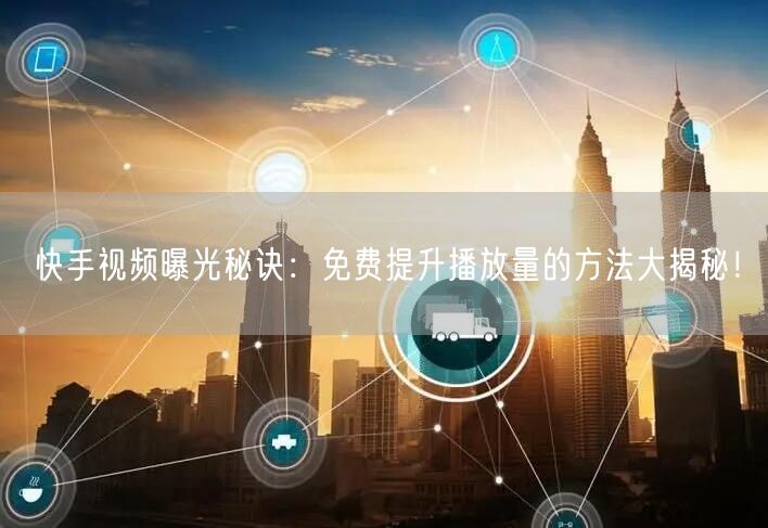 快手视频曝光秘诀：免费提升播放量的方法大揭秘！