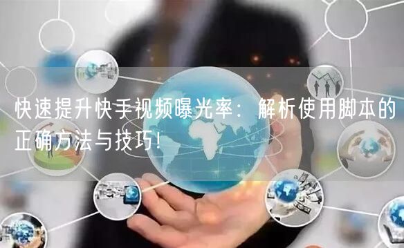快速提升快手视频曝光率：解析使用脚本的正确方法与技巧！