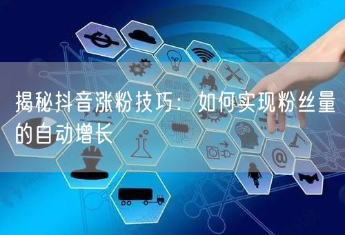 揭秘抖音涨粉技巧：如何实现粉丝量的自动增长