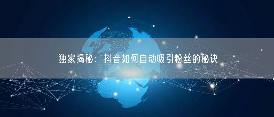 独家揭秘：抖音如何自动吸引粉丝的秘诀