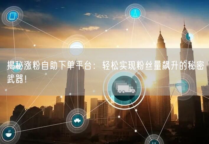 揭秘涨粉自助下单平台：轻松实现粉丝量飙升的秘密武器！