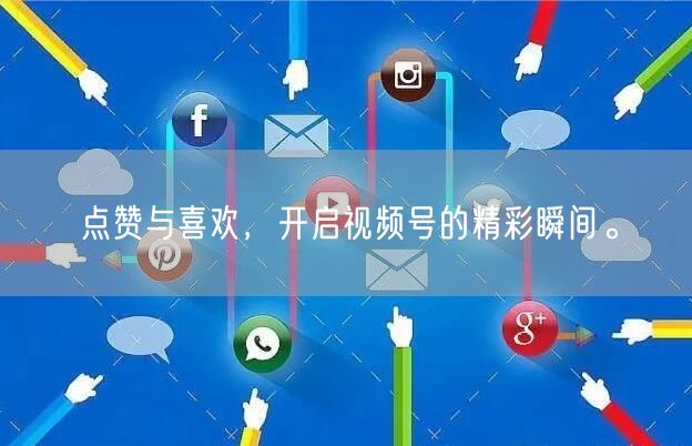 点赞与喜欢，开启视频号的精彩瞬间。