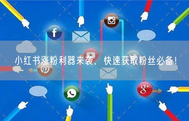 小红书涨粉利器来袭，快速获取粉丝必备！