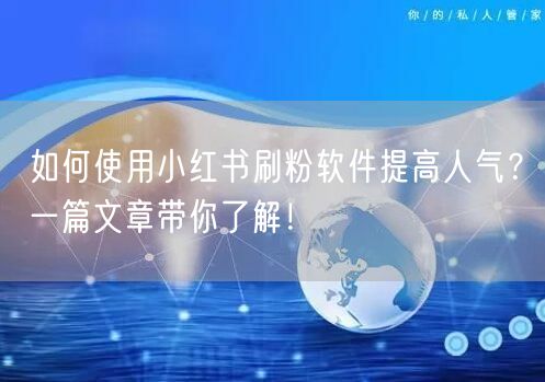 如何使用小红书刷粉软件提高人气？一篇文章带你了解！