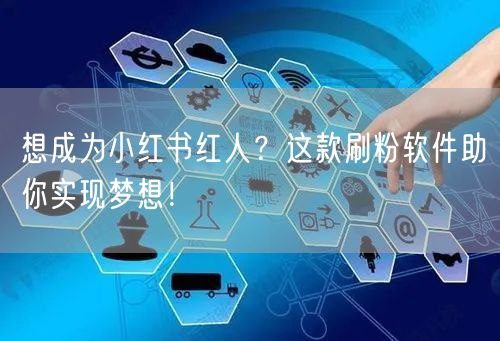 想成为小红书红人？这款刷粉软件助你实现梦想！